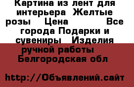 Картина из лент для интерьера “Желтые розы“ › Цена ­ 2 500 - Все города Подарки и сувениры » Изделия ручной работы   . Белгородская обл.